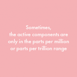 Sometimes, the active components are only in the parts per million or parts per trillion range.